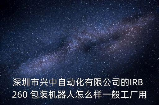 深圳市興中自動化有限公司的IRB 260 包裝機器人怎么樣一般工廠用