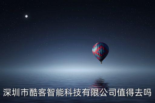 深圳市酷客智能科技有限公司值得去嗎