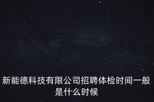 新德智能科技招聘電話多少，新能德科技有限公司招聘體檢時(shí)間一般是什么時(shí)候