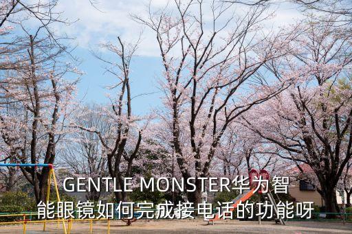 GENTLE MONSTER華為智能眼鏡如何完成接電話的功能呀