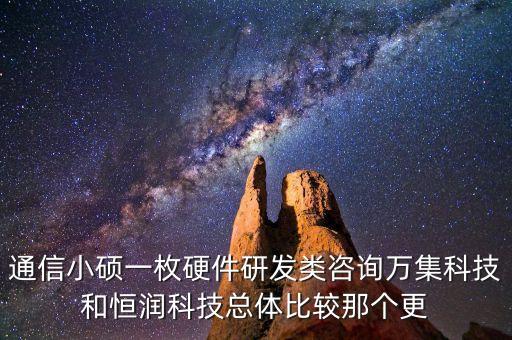 通信小碩一枚硬件研發(fā)類咨詢?nèi)f集科技和恒潤科技總體比較那個更