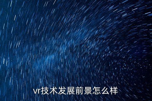 vr智能科技怎么樣，VR技術(shù)在手機(jī)上的應(yīng)用怎么樣