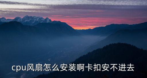 智能科技卡扣怎么安裝，cpu風(fēng)扇怎么安裝啊卡扣安不進(jìn)去