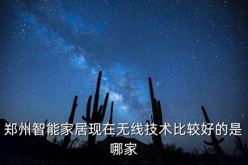 鄭州智能家居現(xiàn)在無(wú)線(xiàn)技術(shù)比較好的是哪家
