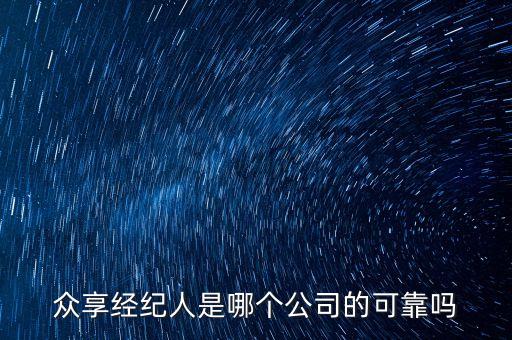 眾享經(jīng)紀(jì)人是哪個公司的可靠嗎