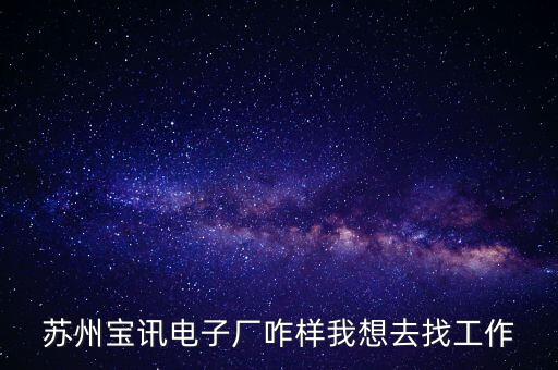 寶立訊智能科技怎么樣，蘇州寶訊電子廠咋樣我想去找工作