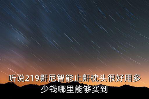 聽說219鼾尼智能止鼾枕頭很好用多少錢哪里能夠買到