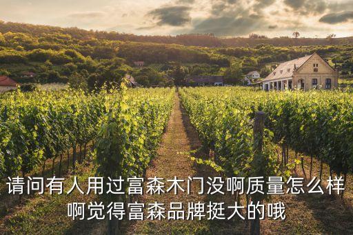 請(qǐng)問(wèn)有人用過(guò)富森木門沒(méi)啊質(zhì)量怎么樣啊覺(jué)得富森品牌挺大的哦