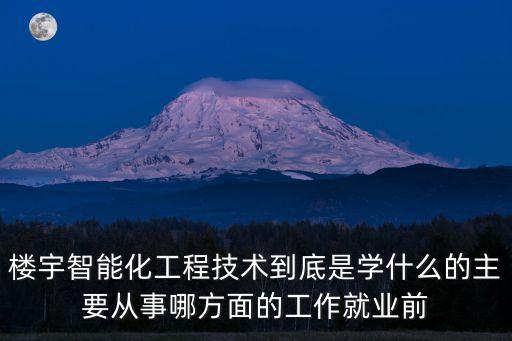 樓宇智能化工程技術到底是學什么的主要從事哪方面的工作就業(yè)前