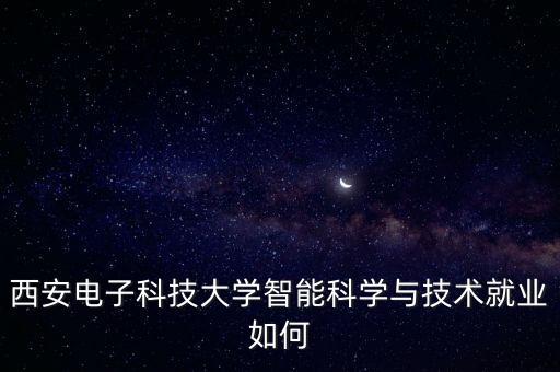 西安電子科技大學(xué)智能科學(xué)與技術(shù)就業(yè)如何