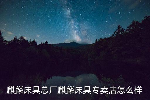 麒麟床具總廠麒麟床具專賣店怎么樣
