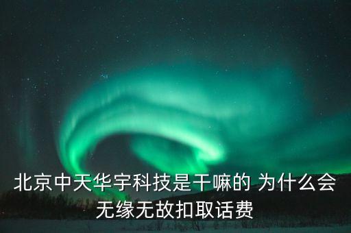 北京中天華宇科技是干嘛的 為什么會無緣無故扣取話費(fèi)