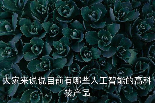 大家來(lái)說(shuō)說(shuō)目前有哪些人工智能的高科技產(chǎn)品