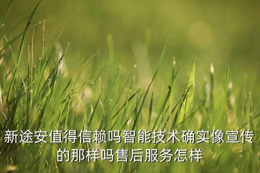 新途安值得信賴嗎智能技術(shù)確實像宣傳的那樣嗎售后服務(wù)怎樣