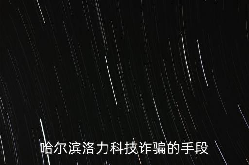 哈爾濱洛力科技詐騙的手段