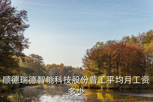 順德瑞德智能科技股份普工平均月工資多少