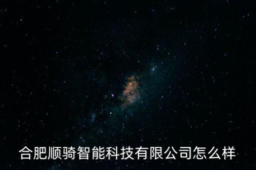 騎滴智能科技怎么樣，合肥順騎智能科技有限公司怎么樣