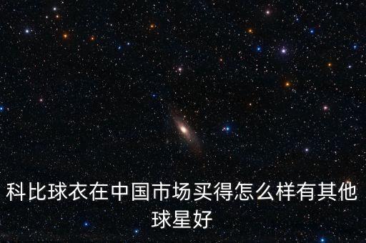 科比球衣在中國(guó)市場(chǎng)買得怎么樣有其他球星好