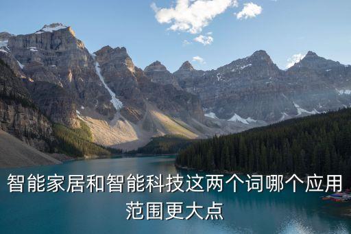 智能家居和智能科技這兩個(gè)詞哪個(gè)應(yīng)用范圍更大點(diǎn)