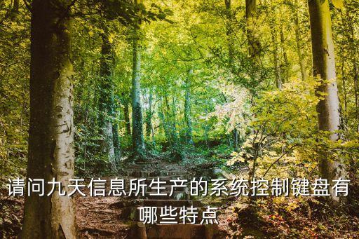 九天智能科技具體生產(chǎn)什么，請(qǐng)問九天信息所生產(chǎn)的系統(tǒng)控制鍵盤有哪些特點(diǎn)
