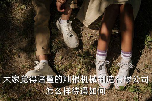 大家覺得諸暨的燦根機(jī)械制造有限公司怎么樣待遇如何