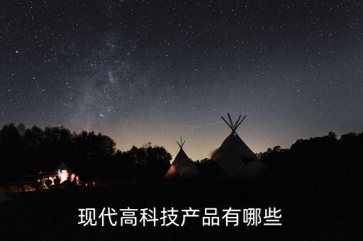 現(xiàn)代智能科技產(chǎn)品有哪些，現(xiàn)代好玩的科技產(chǎn)品都有哪些