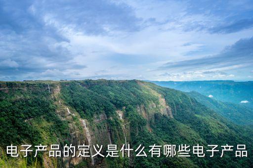 電子產(chǎn)品的定義是什么有哪些電子產(chǎn)品