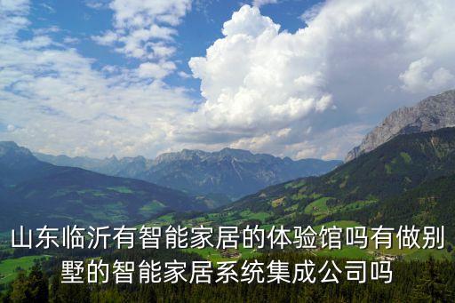 山東臨沂有智能家居的體驗館嗎有做別墅的智能家居系統(tǒng)集成公司嗎
