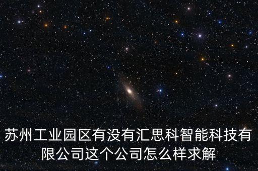 匯智能仁科技公司怎么樣，蘇州工業(yè)園區(qū)有沒有匯思科智能科技有限公司這個公司怎么樣求解