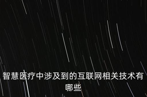 智慧醫(yī)療中涉及到的互聯(lián)網(wǎng)相關(guān)技術(shù)有哪些