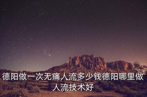 德陽(yáng)做一次無(wú)痛人流多少錢德陽(yáng)哪里做人流技術(shù)好