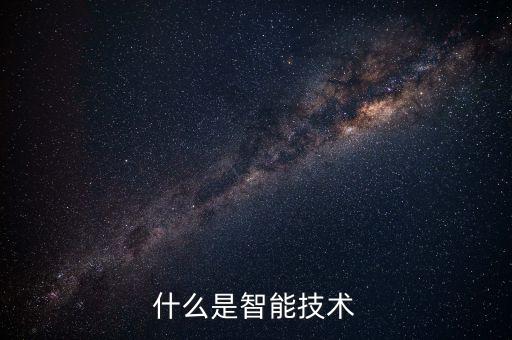 智能科技含義與特點(diǎn)有哪些，什么是智能技術(shù)