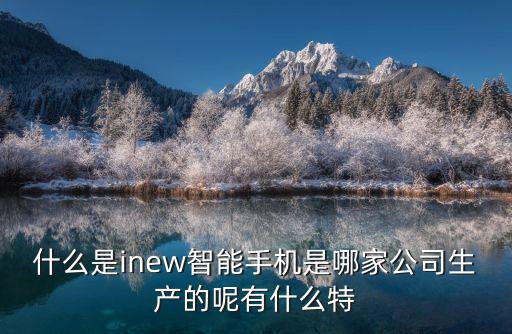 什么是inew智能手機是哪家公司生產(chǎn)的呢有什么特
