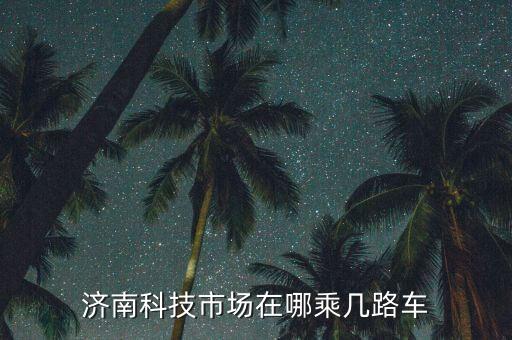 濟(jì)南科技市場(chǎng)在哪乘幾路車