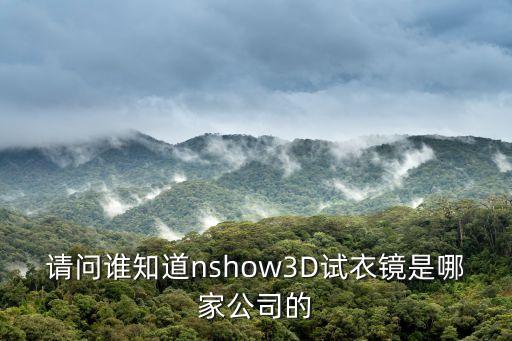 法國(guó)3d智能科技廠在哪里，請(qǐng)問誰知道nshow3D試衣鏡是哪家公司的