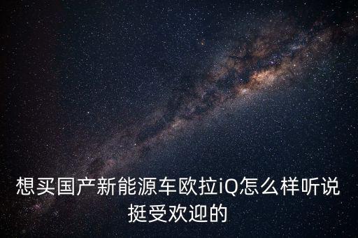 歐拉認(rèn)知智能科技怎么樣，歐拉iQ怎么樣我有一點(diǎn)動(dòng)心了