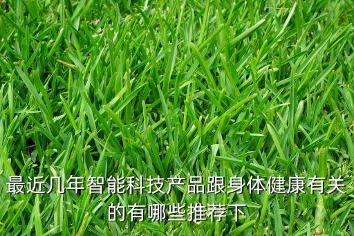 最近幾年智能科技產(chǎn)品跟身體健康有關(guān)的有哪些推薦下