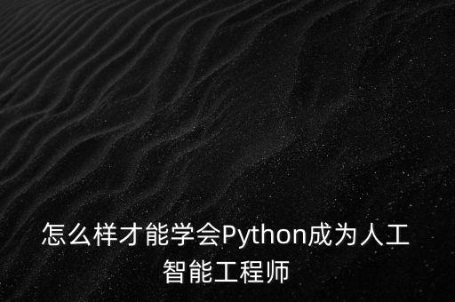 怎么樣才能學(xué)會(huì)Python成為人工智能工程師