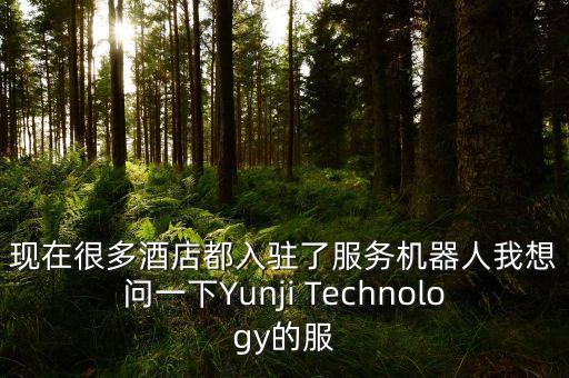 現(xiàn)在很多酒店都入駐了服務(wù)機器人我想問一下Yunji Technology的服