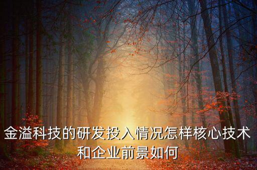 金溢科技的研發(fā)投入情況怎樣核心技術(shù)和企業(yè)前景如何