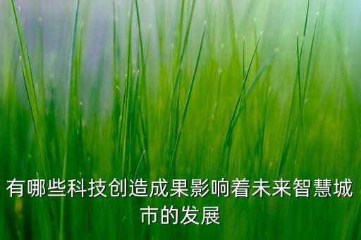 有哪些科技創(chuàng)造成果影響著未來智慧城市的發(fā)展