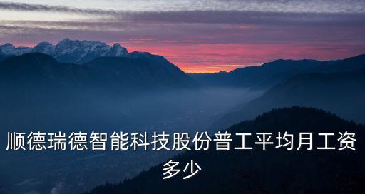 順德瑞德智能科技股份普工平均月工資多少