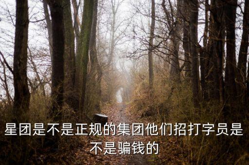 星團是不是正規(guī)的集團他們招打字員是不是騙錢的