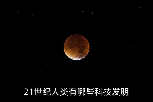 21世紀(jì)人類有哪些科技發(fā)明