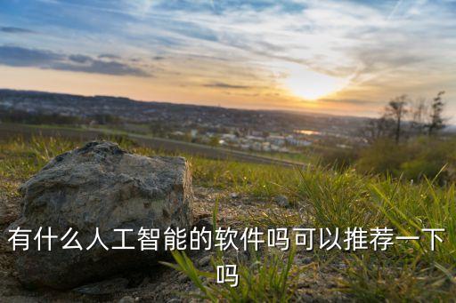 有什么人工智能的軟件嗎可以推薦一下嗎