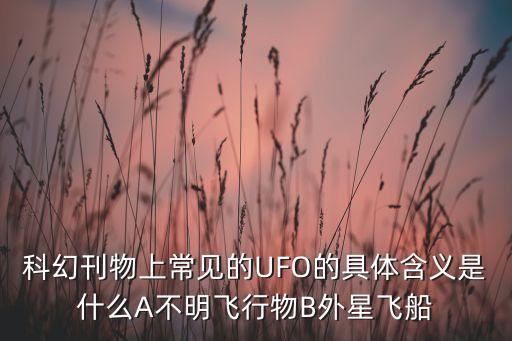 科幻刊物上常見的UFO的具體含義是什么A不明飛行物B外星飛船
