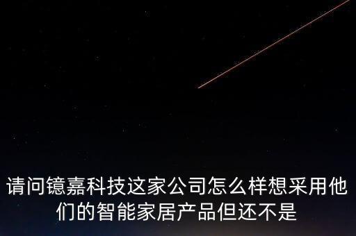 領(lǐng)慧嘉智能科技怎么樣，有了解鐿嘉科技的嗎能否給我說說那公司產(chǎn)品怎么樣