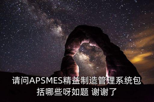 請(qǐng)問APSMES精益制造管理系統(tǒng)包括哪些呀如題 謝謝了