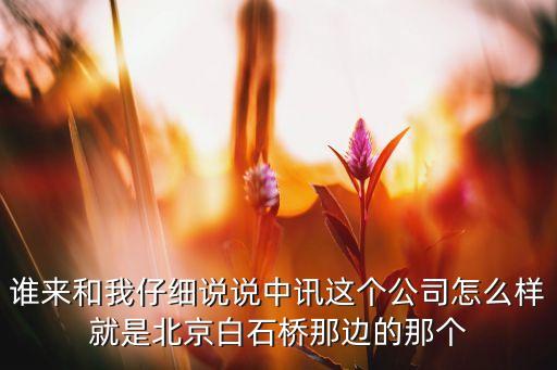 誰來和我仔細說說中訊這個公司怎么樣就是北京白石橋那邊的那個