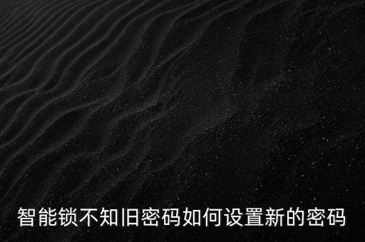 軍文科技智能門鎖怎么設置，智能鎖不知舊密碼如何設置新的密碼